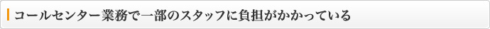 コールセンター業務で一部のスタッフに負担がかかっている