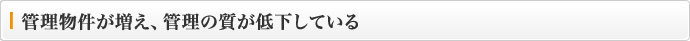 管理物件が増え、管理の質が低下している