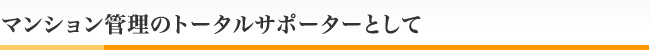 マンション管理のトータルサポーターとして