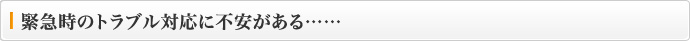 緊急時のトラブル対応に不安がある……