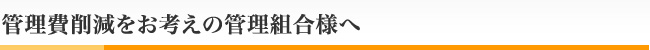 管理費削減をお考えの管理組合様へ