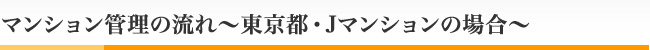 マンション管理の流れ～東京都・Jマンションの場合～