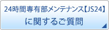 24時間専有部メンテナンス【JS24】
に関するご質問