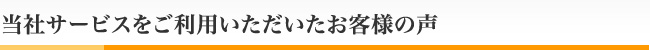 当社サービスをご利用いただいたお客様の声