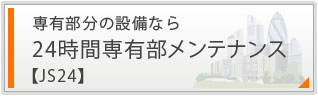 専有部分の設備なら
24時間専有部メンテナンス
【JS24】