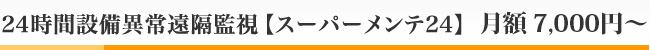 24時間設備異常遠隔監視【スーパーメンテ24】月額 7,000円～
