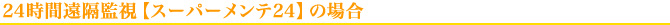 24時間遠隔監視【スーパーメンテ24】の場合