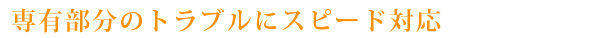 専有部分のトラブルにスピード対応
警備会社を介さないため迅速＆低コスト
安心アップと管理費ダウンを実現します。