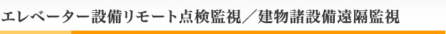 エレベーター設備リモート点検監視／建物諸設備遠隔監視