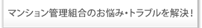 マンション管理組合のお悩み・トラブルを解決！