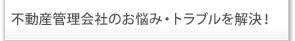 不動産管理会社のお悩み・トラブルを解決！